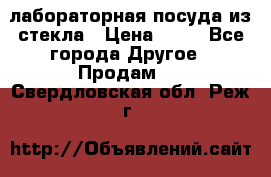 лабораторная посуда из стекла › Цена ­ 10 - Все города Другое » Продам   . Свердловская обл.,Реж г.